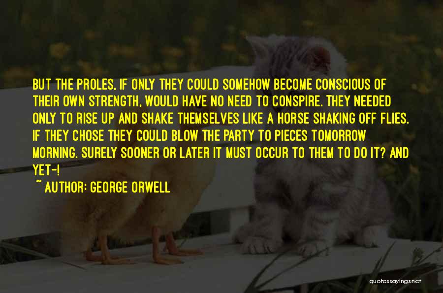 George Orwell Quotes: But The Proles, If Only They Could Somehow Become Conscious Of Their Own Strength, Would Have No Need To Conspire.