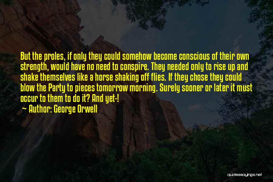 George Orwell Quotes: But The Proles, If Only They Could Somehow Become Conscious Of Their Own Strength, Would Have No Need To Conspire.