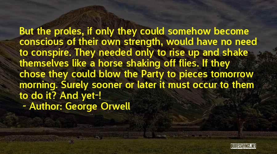 George Orwell Quotes: But The Proles, If Only They Could Somehow Become Conscious Of Their Own Strength, Would Have No Need To Conspire.