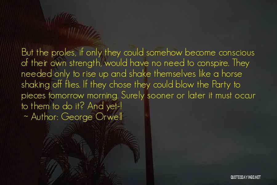 George Orwell Quotes: But The Proles, If Only They Could Somehow Become Conscious Of Their Own Strength, Would Have No Need To Conspire.