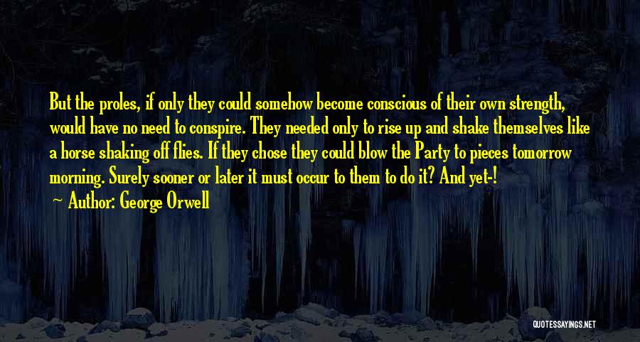 George Orwell Quotes: But The Proles, If Only They Could Somehow Become Conscious Of Their Own Strength, Would Have No Need To Conspire.