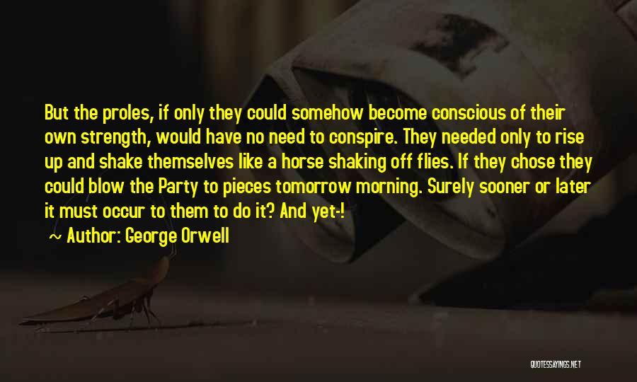 George Orwell Quotes: But The Proles, If Only They Could Somehow Become Conscious Of Their Own Strength, Would Have No Need To Conspire.