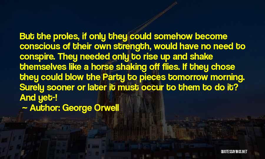 George Orwell Quotes: But The Proles, If Only They Could Somehow Become Conscious Of Their Own Strength, Would Have No Need To Conspire.