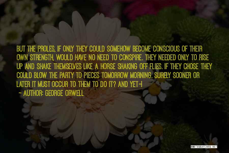 George Orwell Quotes: But The Proles, If Only They Could Somehow Become Conscious Of Their Own Strength, Would Have No Need To Conspire.