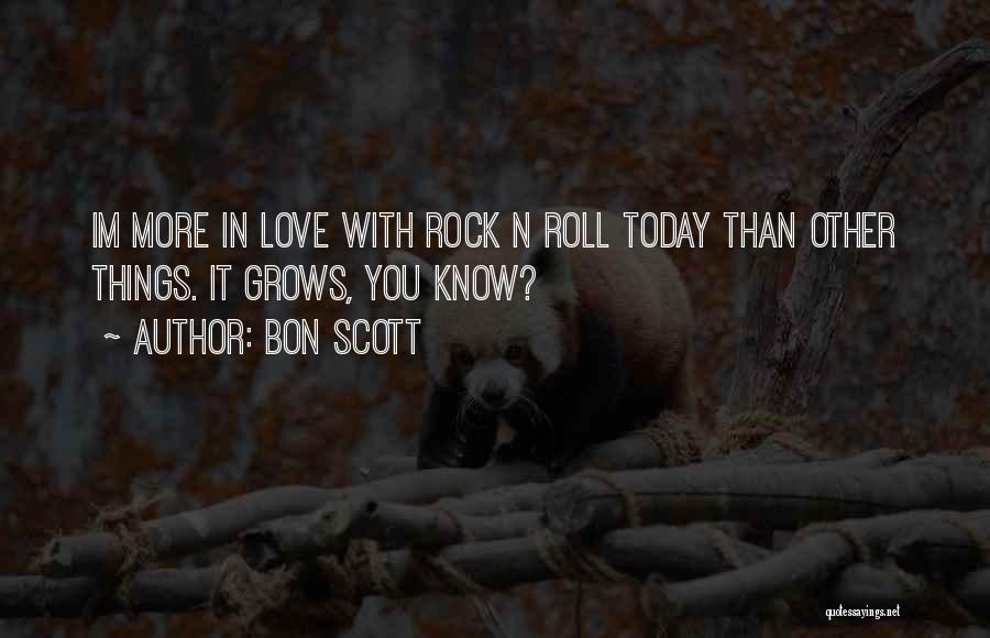 Bon Scott Quotes: Im More In Love With Rock N Roll Today Than Other Things. It Grows, You Know?