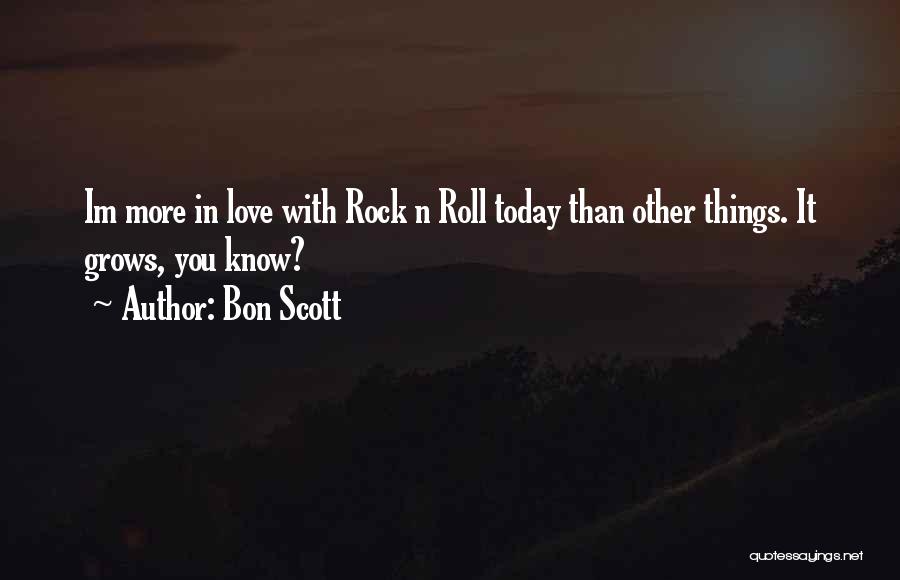 Bon Scott Quotes: Im More In Love With Rock N Roll Today Than Other Things. It Grows, You Know?