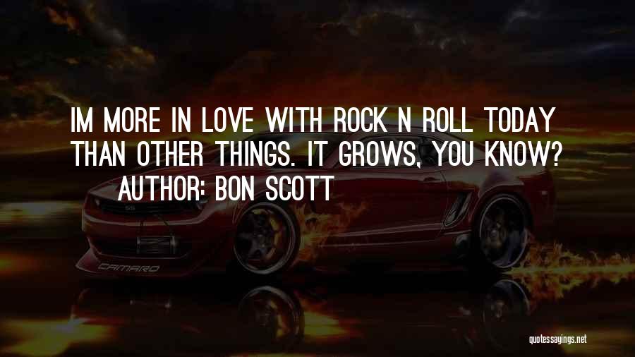 Bon Scott Quotes: Im More In Love With Rock N Roll Today Than Other Things. It Grows, You Know?