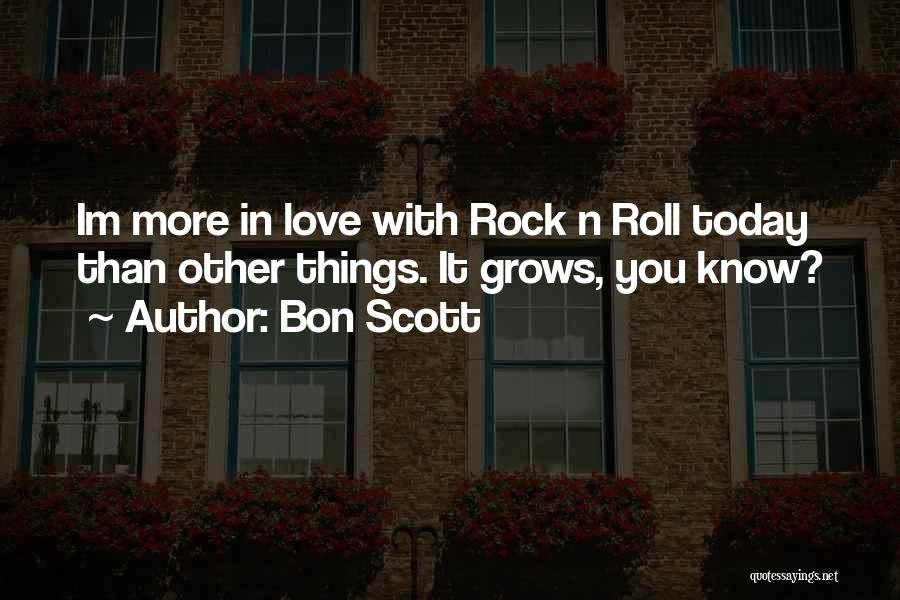 Bon Scott Quotes: Im More In Love With Rock N Roll Today Than Other Things. It Grows, You Know?