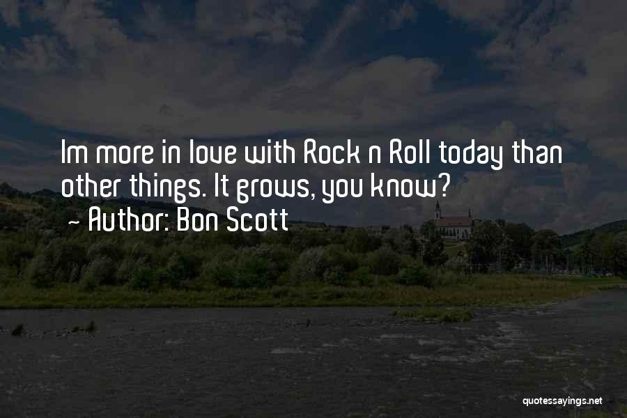 Bon Scott Quotes: Im More In Love With Rock N Roll Today Than Other Things. It Grows, You Know?