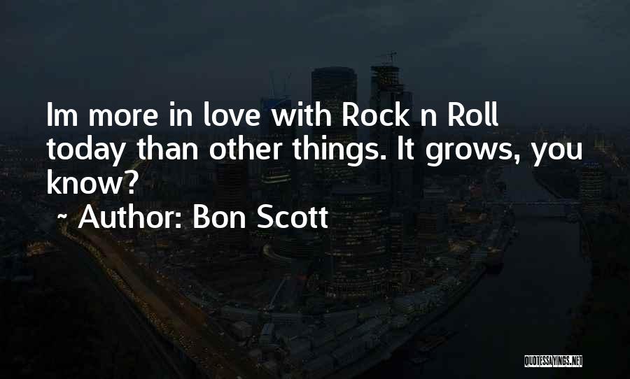 Bon Scott Quotes: Im More In Love With Rock N Roll Today Than Other Things. It Grows, You Know?