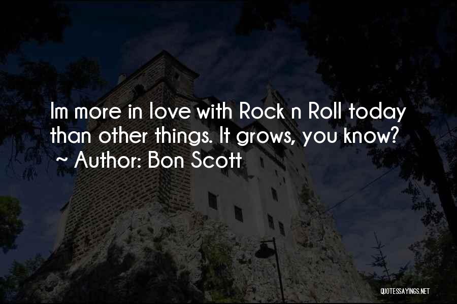 Bon Scott Quotes: Im More In Love With Rock N Roll Today Than Other Things. It Grows, You Know?