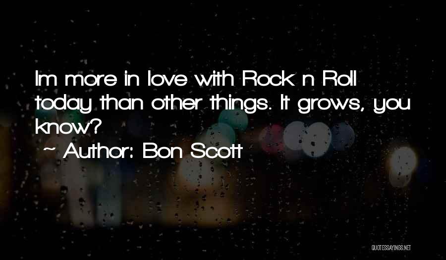 Bon Scott Quotes: Im More In Love With Rock N Roll Today Than Other Things. It Grows, You Know?