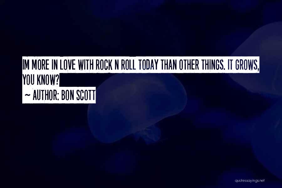 Bon Scott Quotes: Im More In Love With Rock N Roll Today Than Other Things. It Grows, You Know?