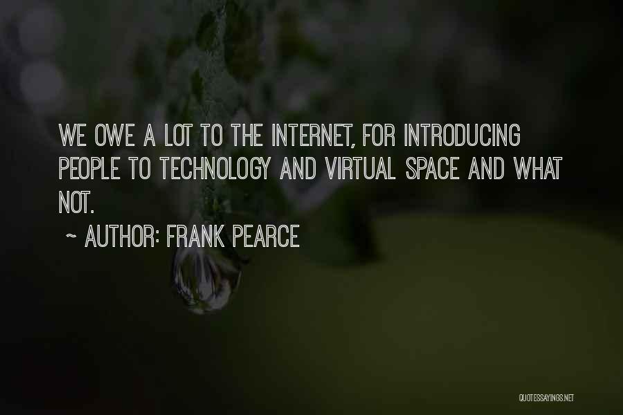 Frank Pearce Quotes: We Owe A Lot To The Internet, For Introducing People To Technology And Virtual Space And What Not.