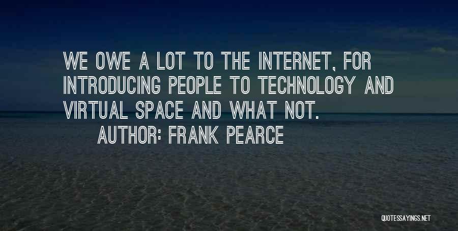Frank Pearce Quotes: We Owe A Lot To The Internet, For Introducing People To Technology And Virtual Space And What Not.