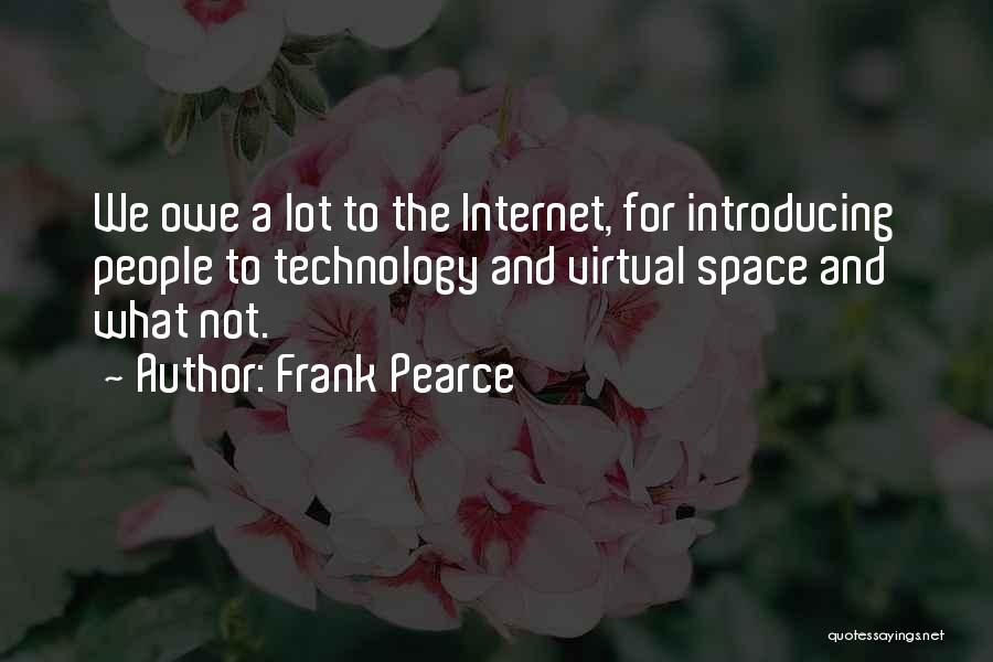 Frank Pearce Quotes: We Owe A Lot To The Internet, For Introducing People To Technology And Virtual Space And What Not.