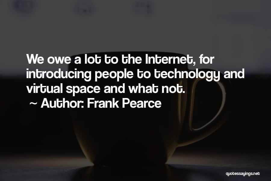 Frank Pearce Quotes: We Owe A Lot To The Internet, For Introducing People To Technology And Virtual Space And What Not.