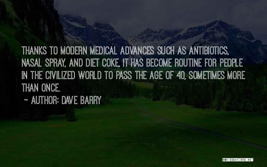 Dave Barry Quotes: Thanks To Modern Medical Advances Such As Antibiotics, Nasal Spray, And Diet Coke, It Has Become Routine For People In