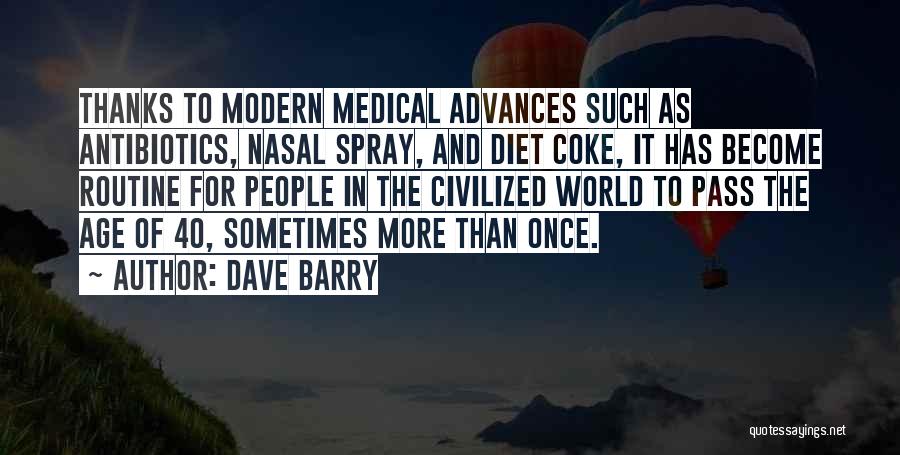 Dave Barry Quotes: Thanks To Modern Medical Advances Such As Antibiotics, Nasal Spray, And Diet Coke, It Has Become Routine For People In