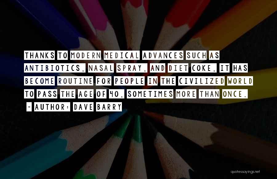 Dave Barry Quotes: Thanks To Modern Medical Advances Such As Antibiotics, Nasal Spray, And Diet Coke, It Has Become Routine For People In