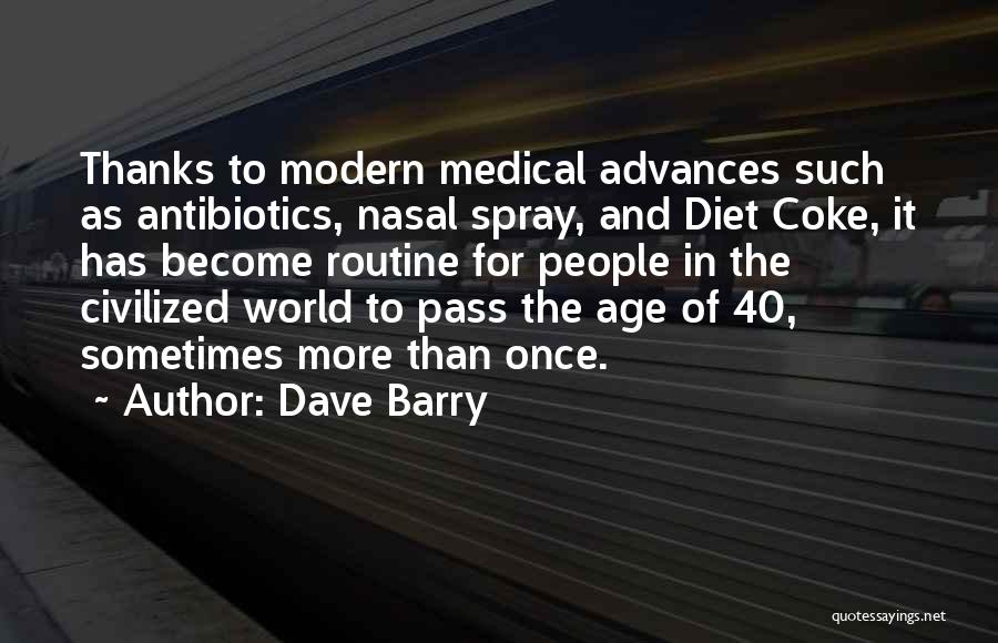 Dave Barry Quotes: Thanks To Modern Medical Advances Such As Antibiotics, Nasal Spray, And Diet Coke, It Has Become Routine For People In