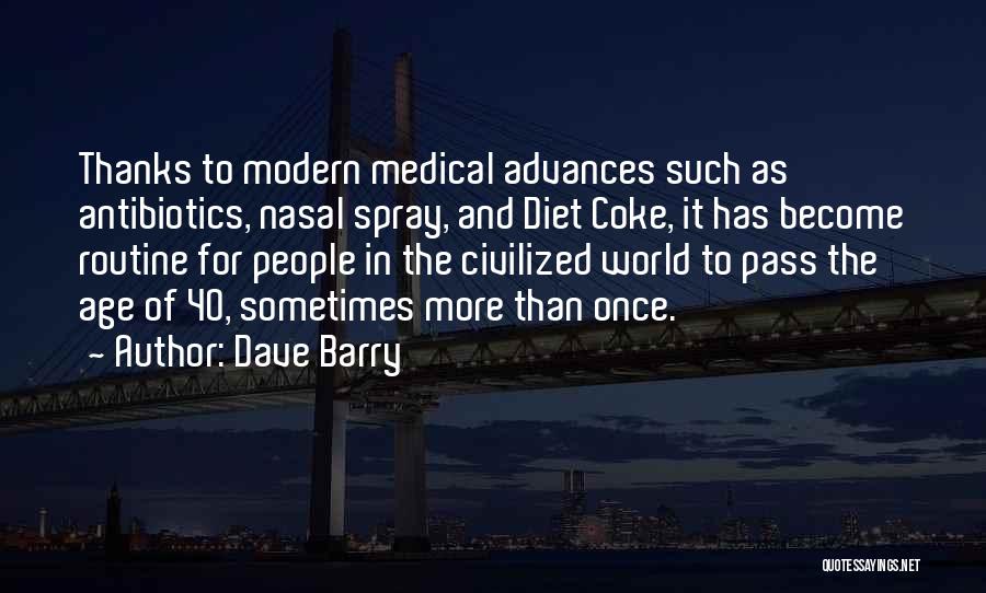 Dave Barry Quotes: Thanks To Modern Medical Advances Such As Antibiotics, Nasal Spray, And Diet Coke, It Has Become Routine For People In