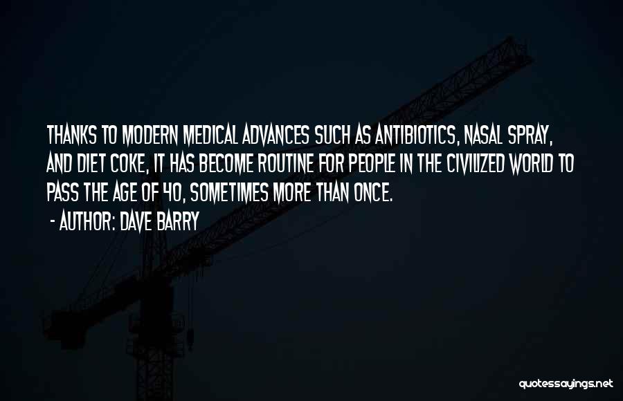 Dave Barry Quotes: Thanks To Modern Medical Advances Such As Antibiotics, Nasal Spray, And Diet Coke, It Has Become Routine For People In