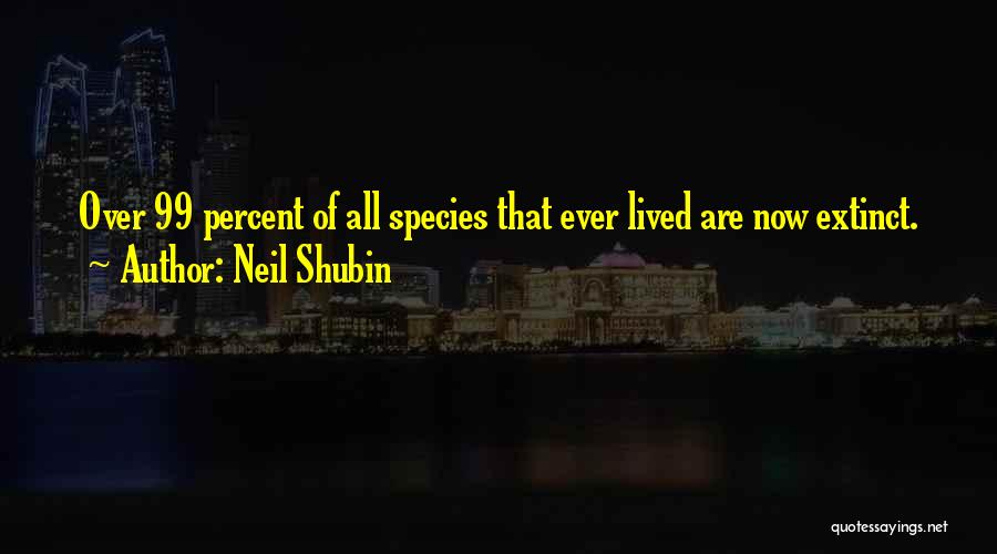 Neil Shubin Quotes: Over 99 Percent Of All Species That Ever Lived Are Now Extinct.