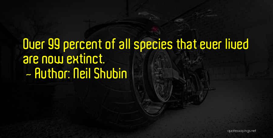Neil Shubin Quotes: Over 99 Percent Of All Species That Ever Lived Are Now Extinct.
