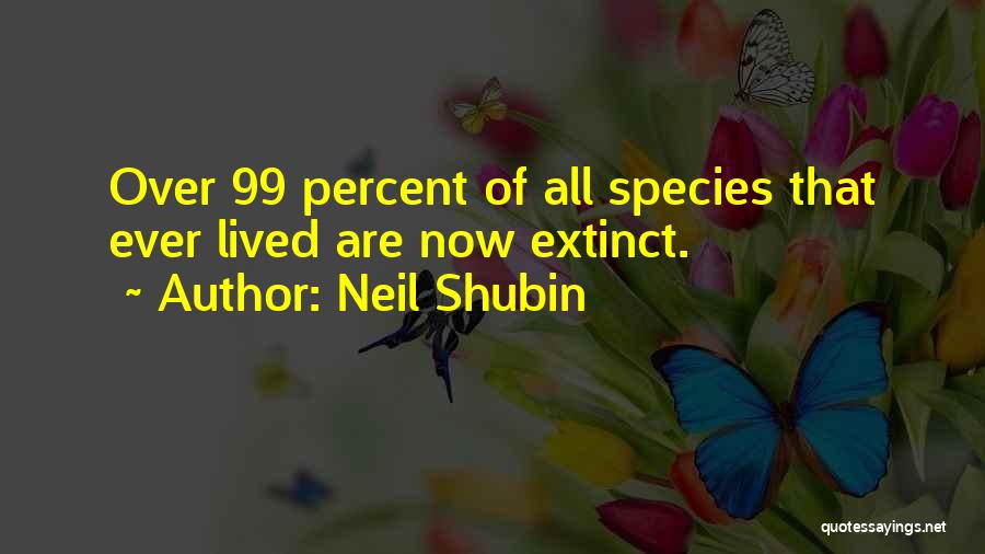 Neil Shubin Quotes: Over 99 Percent Of All Species That Ever Lived Are Now Extinct.