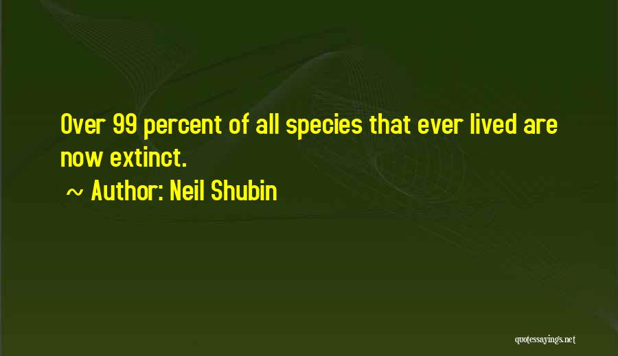 Neil Shubin Quotes: Over 99 Percent Of All Species That Ever Lived Are Now Extinct.