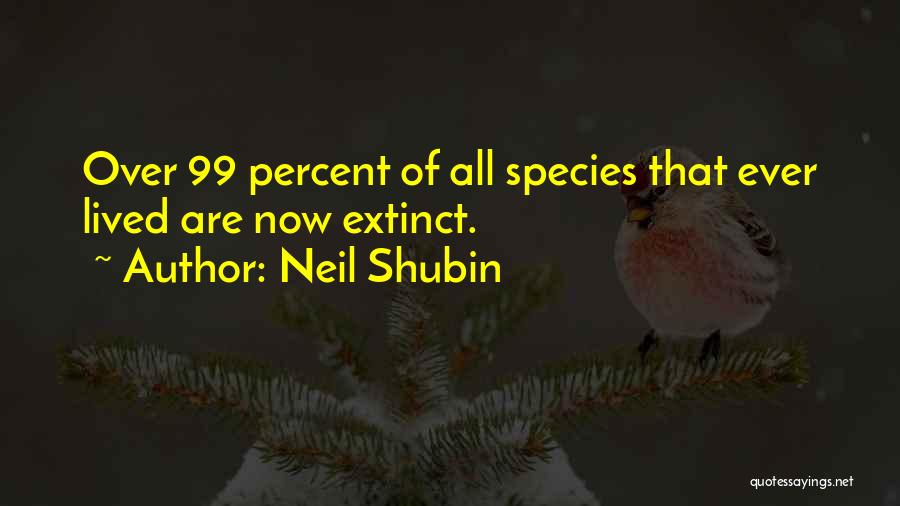 Neil Shubin Quotes: Over 99 Percent Of All Species That Ever Lived Are Now Extinct.