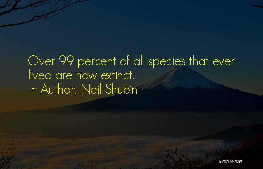 Neil Shubin Quotes: Over 99 Percent Of All Species That Ever Lived Are Now Extinct.