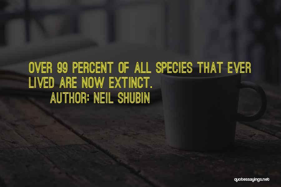 Neil Shubin Quotes: Over 99 Percent Of All Species That Ever Lived Are Now Extinct.