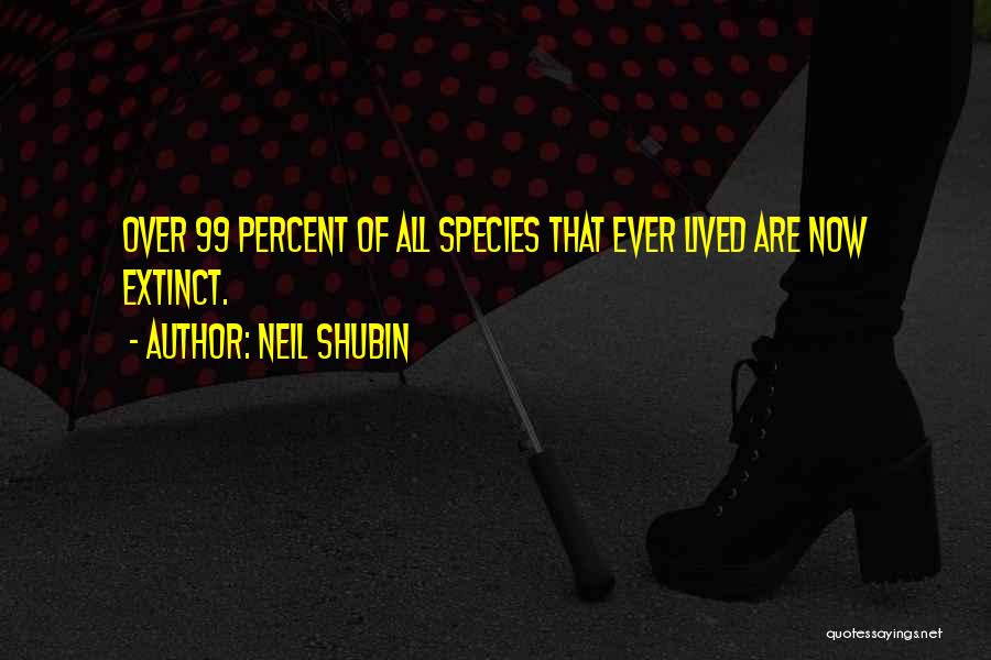 Neil Shubin Quotes: Over 99 Percent Of All Species That Ever Lived Are Now Extinct.