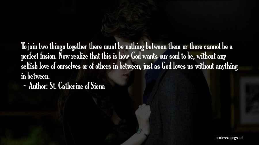 St. Catherine Of Siena Quotes: To Join Two Things Together There Must Be Nothing Between Them Or There Cannot Be A Perfect Fusion. Now Realize