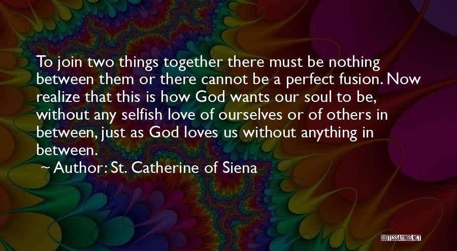 St. Catherine Of Siena Quotes: To Join Two Things Together There Must Be Nothing Between Them Or There Cannot Be A Perfect Fusion. Now Realize