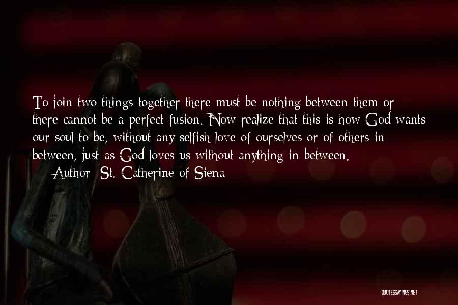 St. Catherine Of Siena Quotes: To Join Two Things Together There Must Be Nothing Between Them Or There Cannot Be A Perfect Fusion. Now Realize