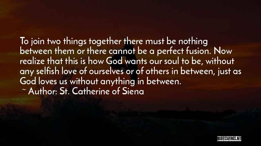 St. Catherine Of Siena Quotes: To Join Two Things Together There Must Be Nothing Between Them Or There Cannot Be A Perfect Fusion. Now Realize