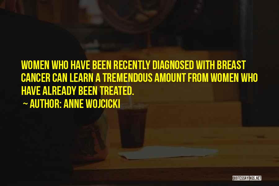 Anne Wojcicki Quotes: Women Who Have Been Recently Diagnosed With Breast Cancer Can Learn A Tremendous Amount From Women Who Have Already Been