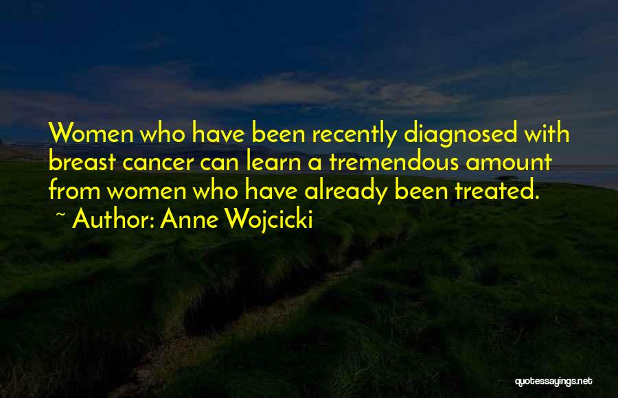 Anne Wojcicki Quotes: Women Who Have Been Recently Diagnosed With Breast Cancer Can Learn A Tremendous Amount From Women Who Have Already Been