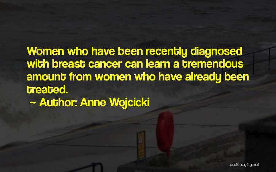 Anne Wojcicki Quotes: Women Who Have Been Recently Diagnosed With Breast Cancer Can Learn A Tremendous Amount From Women Who Have Already Been