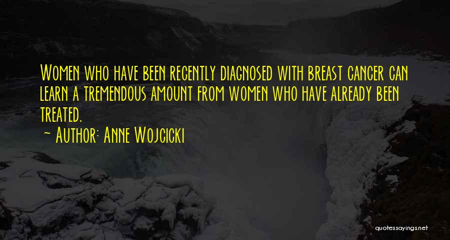 Anne Wojcicki Quotes: Women Who Have Been Recently Diagnosed With Breast Cancer Can Learn A Tremendous Amount From Women Who Have Already Been