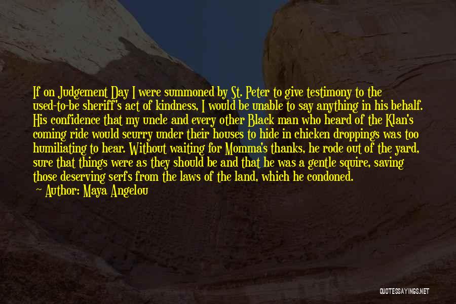 Maya Angelou Quotes: If On Judgement Day I Were Summoned By St. Peter To Give Testimony To The Used-to-be Sheriff's Act Of Kindness,