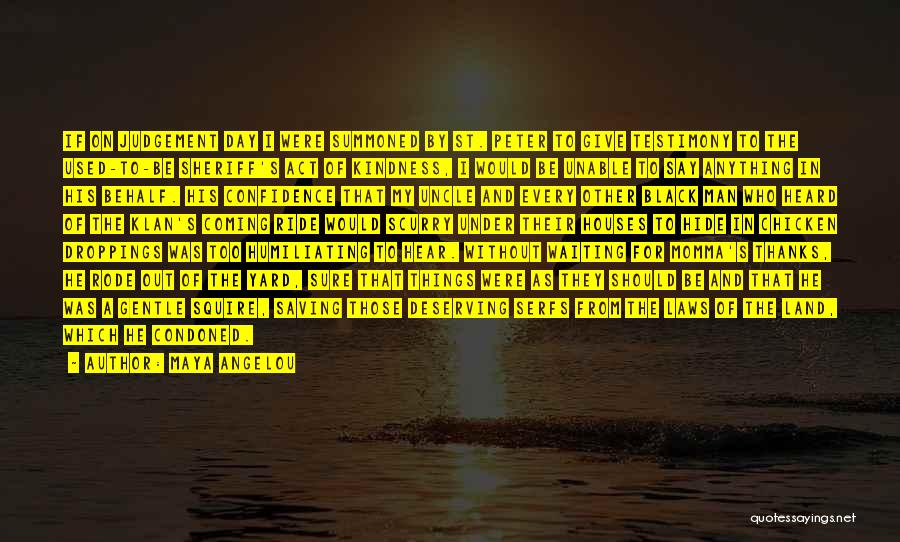 Maya Angelou Quotes: If On Judgement Day I Were Summoned By St. Peter To Give Testimony To The Used-to-be Sheriff's Act Of Kindness,