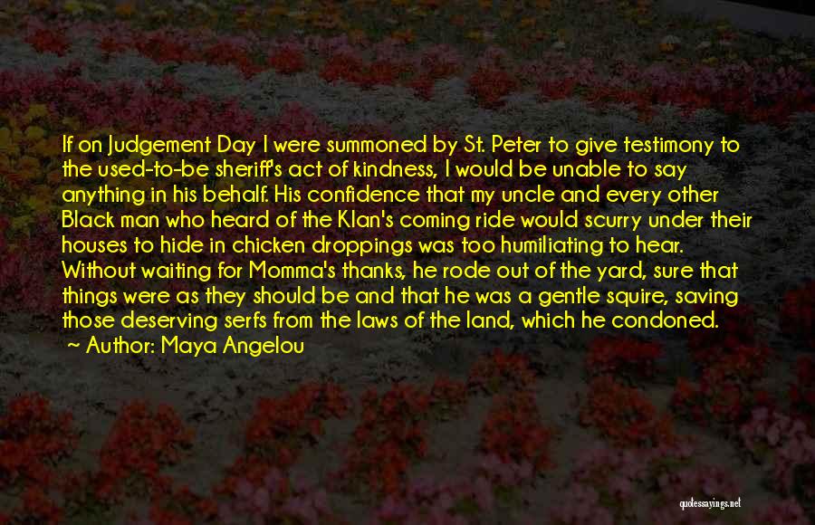 Maya Angelou Quotes: If On Judgement Day I Were Summoned By St. Peter To Give Testimony To The Used-to-be Sheriff's Act Of Kindness,