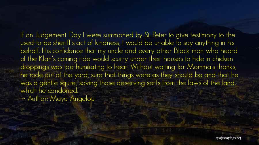 Maya Angelou Quotes: If On Judgement Day I Were Summoned By St. Peter To Give Testimony To The Used-to-be Sheriff's Act Of Kindness,