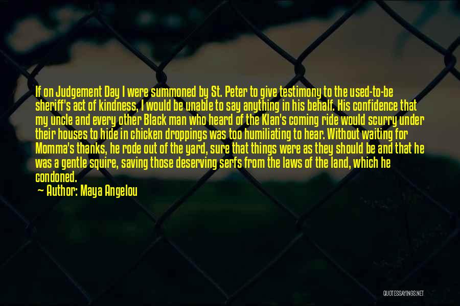 Maya Angelou Quotes: If On Judgement Day I Were Summoned By St. Peter To Give Testimony To The Used-to-be Sheriff's Act Of Kindness,