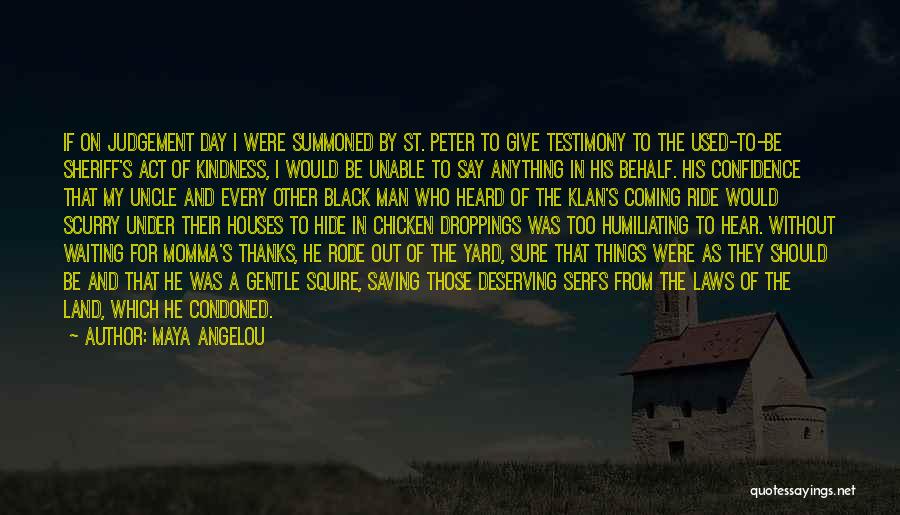 Maya Angelou Quotes: If On Judgement Day I Were Summoned By St. Peter To Give Testimony To The Used-to-be Sheriff's Act Of Kindness,