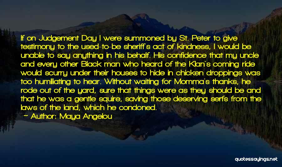 Maya Angelou Quotes: If On Judgement Day I Were Summoned By St. Peter To Give Testimony To The Used-to-be Sheriff's Act Of Kindness,